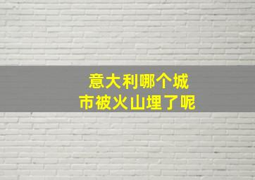 意大利哪个城市被火山埋了呢