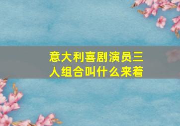 意大利喜剧演员三人组合叫什么来着