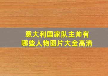 意大利国家队主帅有哪些人物图片大全高清