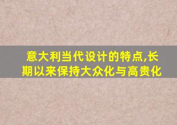 意大利当代设计的特点,长期以来保持大众化与高贵化