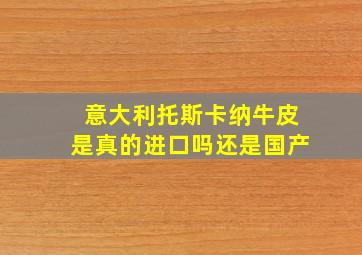 意大利托斯卡纳牛皮是真的进口吗还是国产