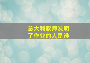 意大利教师发明了作业的人是谁