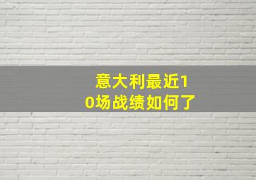 意大利最近10场战绩如何了