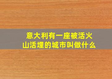 意大利有一座被活火山活埋的城市叫做什么