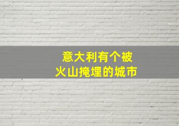 意大利有个被火山掩埋的城市