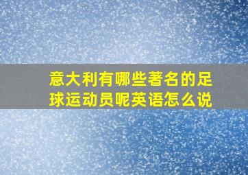 意大利有哪些著名的足球运动员呢英语怎么说