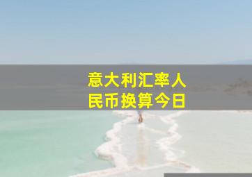 意大利汇率人民币换算今日