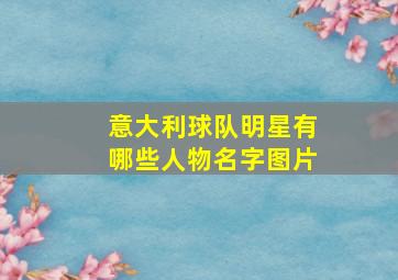 意大利球队明星有哪些人物名字图片