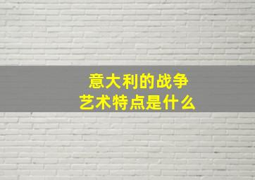 意大利的战争艺术特点是什么