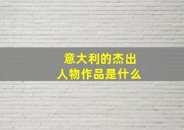 意大利的杰出人物作品是什么