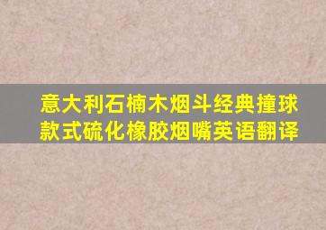 意大利石楠木烟斗经典撞球款式硫化橡胶烟嘴英语翻译