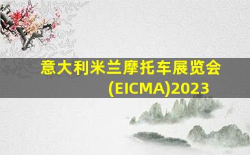 意大利米兰摩托车展览会(EICMA)2023