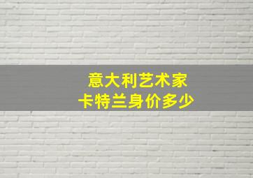 意大利艺术家卡特兰身价多少