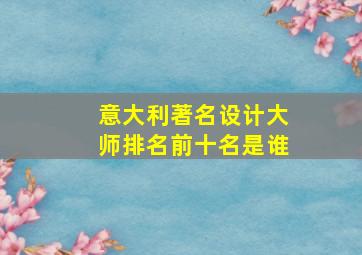 意大利著名设计大师排名前十名是谁