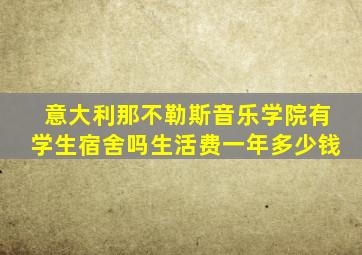 意大利那不勒斯音乐学院有学生宿舍吗生活费一年多少钱