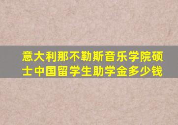 意大利那不勒斯音乐学院硕士中国留学生助学金多少钱