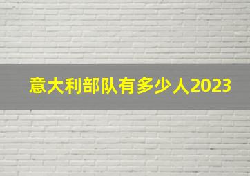 意大利部队有多少人2023