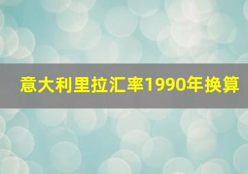 意大利里拉汇率1990年换算