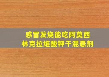 感冒发烧能吃阿莫西林克拉维酸钾干混悬剂