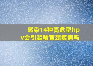 感染14种高危型hpv会引起啥宫颈疾病吗