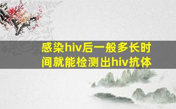 感染hiv后一般多长时间就能检测出hiv抗体