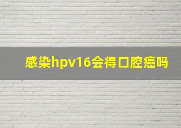 感染hpv16会得口腔癌吗