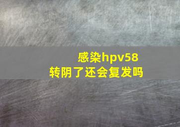 感染hpv58转阴了还会复发吗