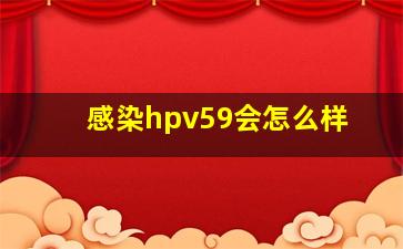 感染hpv59会怎么样