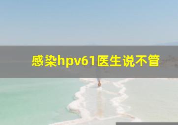 感染hpv61医生说不管