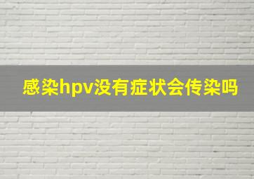 感染hpv没有症状会传染吗