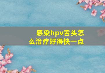 感染hpv舌头怎么治疗好得快一点