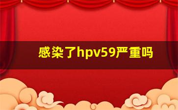 感染了hpv59严重吗