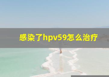 感染了hpv59怎么治疗