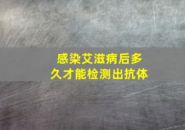 感染艾滋病后多久才能检测出抗体