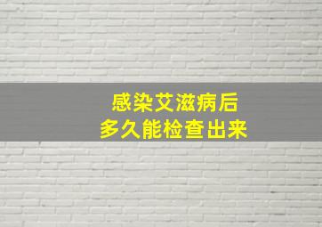 感染艾滋病后多久能检查出来