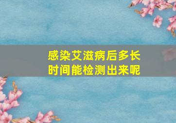 感染艾滋病后多长时间能检测出来呢