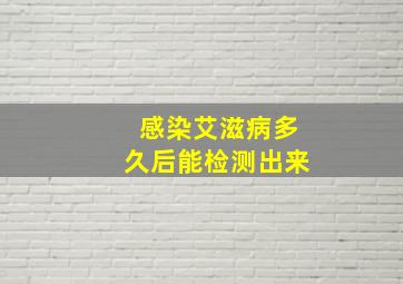 感染艾滋病多久后能检测出来