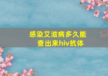 感染艾滋病多久能查出来hiv抗体