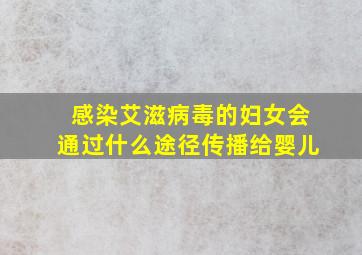 感染艾滋病毒的妇女会通过什么途径传播给婴儿