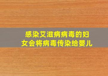 感染艾滋病病毒的妇女会将病毒传染给婴儿