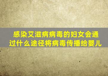 感染艾滋病病毒的妇女会通过什么途径将病毒传播给婴儿