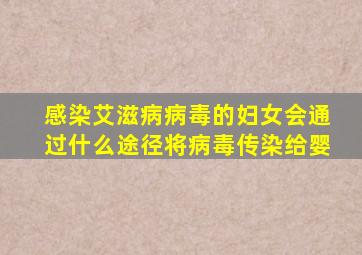 感染艾滋病病毒的妇女会通过什么途径将病毒传染给婴