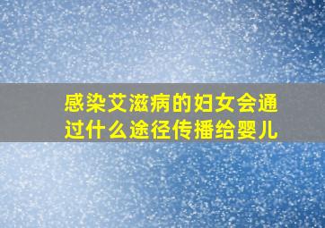 感染艾滋病的妇女会通过什么途径传播给婴儿