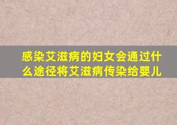 感染艾滋病的妇女会通过什么途径将艾滋病传染给婴儿