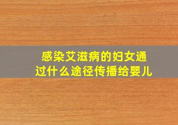 感染艾滋病的妇女通过什么途径传播给婴儿