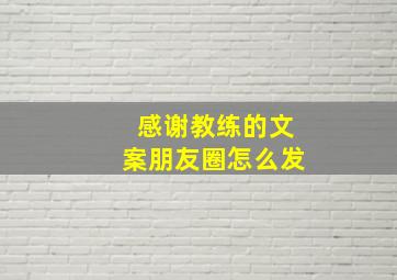 感谢教练的文案朋友圈怎么发