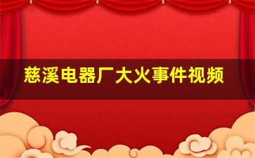 慈溪电器厂大火事件视频