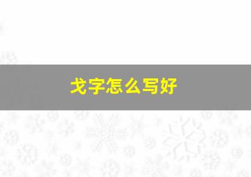 戈字怎么写好