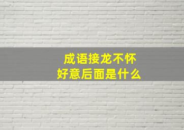 成语接龙不怀好意后面是什么