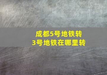 成都5号地铁转3号地铁在哪里转